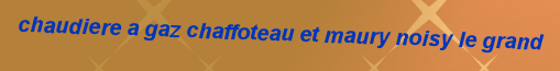 Chaudiere a gaz Chaffoteau et Maury Noisy le grand