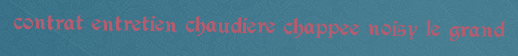 Contrat entretien chaudiere Chappee Noisy le grand